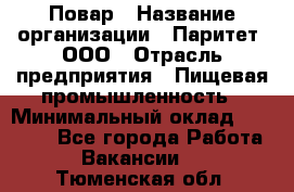 Повар › Название организации ­ Паритет, ООО › Отрасль предприятия ­ Пищевая промышленность › Минимальный оклад ­ 25 000 - Все города Работа » Вакансии   . Тюменская обл.